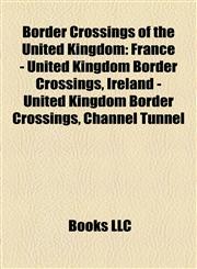 Border Crossings of the United Kingdom France - United Kingdom Border Crossings, Ireland - United Kingdom Border Crossings, Channel Tunnel,1158087179,9781158087174