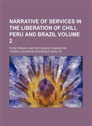 Narrative of services in the liberation of Chili, Peru and Brazil; from Spanish and Portuguese domination Volume 2,1154125580,9781154125580