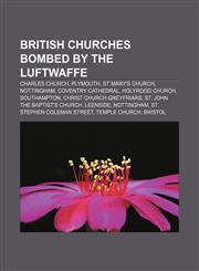 British churches bombed by the Luftwaffe Charles Church, Plymouth, St Mary's Church, Nottingham, Coventry Cathedral, Holyrood Church,1155617541,9781155617541