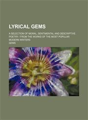 Lyrical gems; a selection of moral, sentimental and descriptive poetry | from the works of the most popular modern writers,1130706273,9781130706277