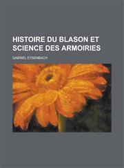 Histoire Du Blason Et Science Des Armoiries,1234549085,9781234549084
