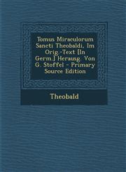 Tomus Miraculorum Sancti Theobaldi, Im Orig.-Text [In Germ.] Herausg. Von G. Stoffel,128939458X,9781289394585