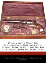 Comparing the Movie, the Assassination of Jesse James by the Coward Robert Ford to the Real Life Story of Jesse James and Robert Ford,1241125090,9781241125097