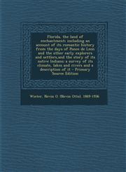 Florida, the land of enchantment; including an account of its romantic history from the days of Ponce de Leon and the other early explorers and settlers,and the story of its native Indians; a survey of its climate, lakes and rivers and a description of it,129503672X,9781295036721