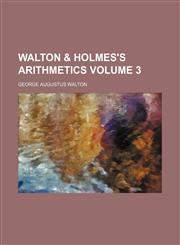 Walton & Holmes's arithmetics Volume 3,113028185X,9781130281859