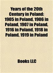 Years of the 20th Century in Poland 1905 in Poland, 1906 in Poland, 1907 in Poland, 1916 in Poland, 1918 in Poland, 1919 in Poland,1158029659,9781158029655