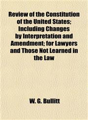 Review of the Constitution of the United States; Including Changes by Interpretation and Amendment; for Lawyers and Those Not Learned in the Law,1152708228,9781152708228