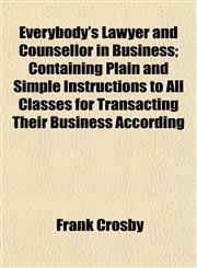Everybody's Lawyer and Counsellor in Business; Containing Plain and Simple Instructions to All Classes for Transacting Their Business According,1152491296,9781152491298