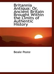 Britannia Antiqua Or, Ancient Britain Brought Within the Limits of Authentic History,1103382942,9781103382941