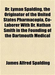 Dr. Lyman Spalding, the Originator of the United States Pharmacopia, Co-Laborer With Dr. Nathan Smith in the Founding of the Dartmouth Medical,1152243306,9781152243309