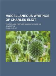 Miscellaneous Writings of Charles Eliot; To Which Are Prefixed Some Notices of His Character,1150886323,9781150886324