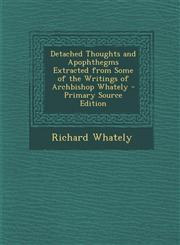Detached Thoughts and Apophthegms Extracted from Some of the Writings of Archbishop Whately - Primary Source Edition,1293295493,9781293295496