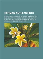 German Anti-Fascists Claus Von Stauffenberg, Dietrich Bonhoeffer, Paul Emil Von Lettow-Vorbeck, Helmuth H Bener, Kurt Von Schleicher,1158223307,9781158223305