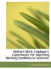 Welfare Work, Employers' Experiments for Improving Working Conditions in Factories;,1116237776,9781116237771