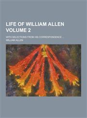 Life of William Allen; With Selections from His Correspondence ... Volume 2,1230316655,9781230316659