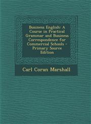 Business English A Course in Practical Grammar and Business Correspondence for Commercial Schools - Primary Source Edition,1294814990,9781294814993