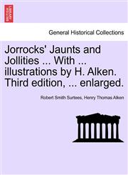 Jorrocks' Jaunts and Jollities ... With ... illustrations by H. Alken. Third edition, ... enlarged.,1241233012,9781241233013