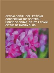 Genealogical Collections Concerning the Scottish House of Edgar, Ed. by a Comm. of the Grampian Club,1234114828,9781234114824