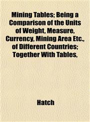 Mining Tables; Being a Comparison of the Units of Weight, Measure, Currency, Mining Area Etc., of Different Countries; Together With Tables,,1152548808,9781152548800