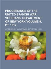 Proceedings of the United Spanish War Veterans, Department of New York Volume 9, pt. 1912,1231319402,9781231319406