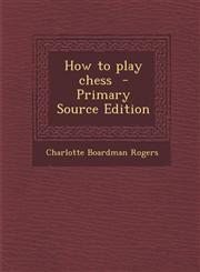 How to Play Chess - Primary Source Edition,1295343355,9781295343355