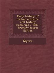 Early History of Nuclear Medicine Oral History Transcript / 1982 - Primary Source Edition,1295769107,9781295769100