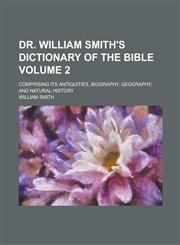 Dr. William Smith's Dictionary of the Bible; comprising its antiquities, biography, geography, and natural history Volume 2,1230145060,9781230145068
