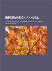 Information annual ; a continuous cyclopedia and digest of current events. 1915-16,1236353145,9781236353146