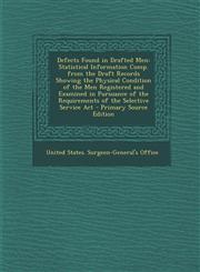 Defects Found in Drafted Men Statistical Information Comp. from the Draft Records Showing the Physical Condition of the Men Registered and Examined in Pursuance of the Requirements of the Selective Service Act - Primary Source Edition,129578873X,9781295788736