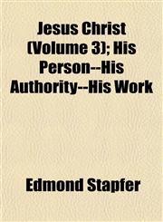 Jesus Christ (Volume 3); His Person--His Authority--His Work,1152348841,9781152348844