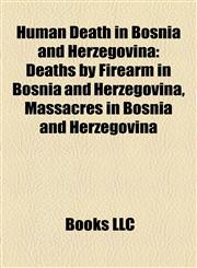 Human Death in Bosnia and Herzegovina Deaths by Firearm in Bosnia and Herzegovina, Massacres in Bosnia and Herzegovina,1158002734,9781158002733