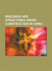 Buildings and Structures Under Construction in China Ahai Dam, Baihetan Dam, Beijing Great Wheel, Beijing Television Cultural Center, Changheba Dam,,1230824340,9781230824345
