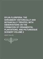 Sylva florifera Volume 2;  the shrubbery historically and botanically treated with observations on the formation of ornamental plantations, and picturesque scenery,1154042758,9781154042757