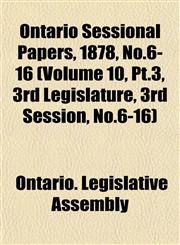Ontario Sessional Papers, 1878, No.6-16 (Volume 10, Pt.3, 3rd Legislature, 3rd Session, No.6-16),1153047187,9781153047180