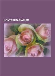 Nontrinitarianism Gnosticism, Catharism, Sabellianism, Adoptionism, Unitarianism, Monarchianism, Mormonism and Christianity,1233062689,9781233062683
