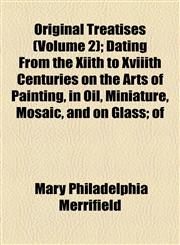 Original Treatises (Volume 2); Dating from the Xiith to Xviiith Centuries on the Arts of Painting, in Oil, Miniature, Mosaic, and on Glass of Gilding,,1458892956,9781458892959