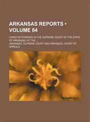 Arkansas Reports (Volume 84); Cases Determined in the Supreme Court of the State of Arkansas, at The,1154288358,9781154288353