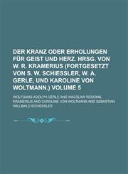 Der Kranz oder Erholungen für Geist und Herz. Hrsg. von W. R. Kramerius (fortgesetzt von S. W. Schießler, W. A. Gerle, und Karoline von Woltmann.) Volume 5,1236967798,9781236967794