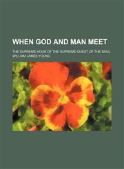 When God and Man Meet; The Supreme Hour of the Supreme Quest of the Soul,1235744159,9781235744150