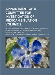 Appointment of a committee for investigation of Mexican situation; hearings before the Committee on Rules, House of Representatives, Sixty-sixth Congress, first session, on H.J. Res. 124 Volume 2,1154588076,9781154588071