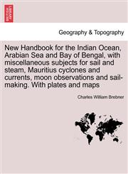 New Handbook for the Indian Ocean, Arabian Sea and Bay of Bengal, with miscellaneous subjects for sail and steam, Mauritius cyclones and currents, moon observations and sail-making. With plates and maps,124145681X,9781241456818
