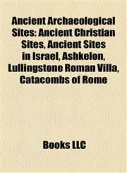 Ancient Archaeological Sites Ancient Christian Sites, Ancient Sites in Israel, Ashkelon, Lullingstone Roman Villa, Catacombs of Rome,1158181574,9781158181575