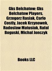 Gks Bełchatów Gks Bełchatów Players, Grzegorz Rasiak, Carlo Costly, Jacek Krzynówek, Radosław Matusiak, Rafał Boguski, Michał Jonczyk,115783826X,9781157838265