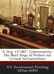 S. Hrg. 111-667, Cybersecurity The Next Steps to Protect our Critical Infrastructure,1287327028,9781287327028