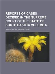 Reports of Cases Decided in the Supreme Court of the State of South Dakota Volume 6,1236904079,9781236904072