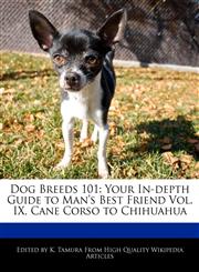 Dog Breeds 101 Your In-Depth Guide to Man's Best Friend Vol. IX, Cane Corso to Chihuahua,1170145418,9781170145418