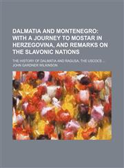 Dalmatia and Montenegro; With a Journey to Mostar in Herzegovina, and Remarks on the Slavonic Nations. the History of Dalmatia and Ragusa, the Uscocs,1154213455,9781154213454
