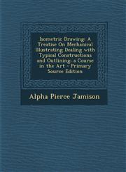 Isometric Drawing A Treatise on Mechanical Illustrating Dealing with Typical Constructions and Outlining; A Course in the Art - Primary,1294785559,9781294785552