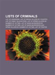 Lists of criminals List of assassins, List of serial killers by country, List of family slaughters, List of spree killers by number of victims,1155460588,9781155460581