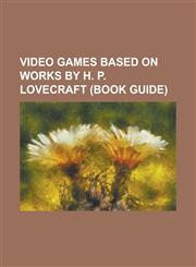 Video Games Based on Works by H. P. Lovecraft (Book Guide) Amnesia: The Dark Descent, Anchorhead, Call of Cthulhu: Dark Corners of the Earth, Call of,1155263154,9781155263151